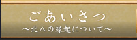 ごあいさつ ～北八の縁起について～