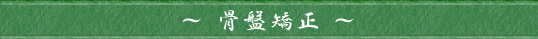 ～ 骨盤矯正 ～